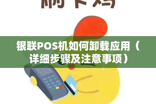 银联POS机如何卸载应用（详细步骤及注意事项）