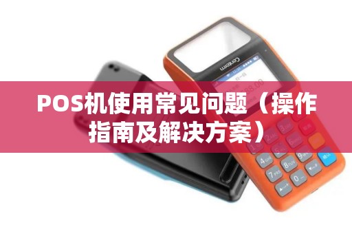 POS机使用常见问题（操作指南及解决方案）