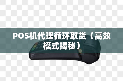 POS机代理循环取货（高效模式揭秘）