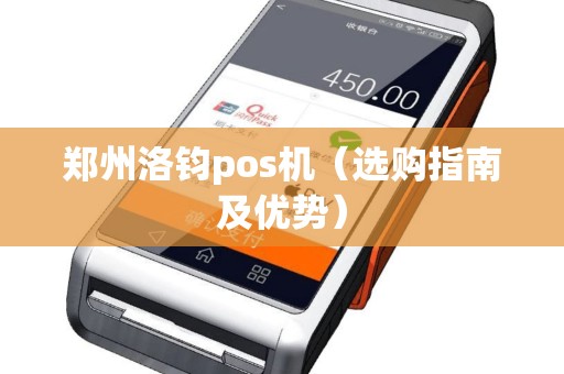 郑州洛钧pos机（选购指南及优势）