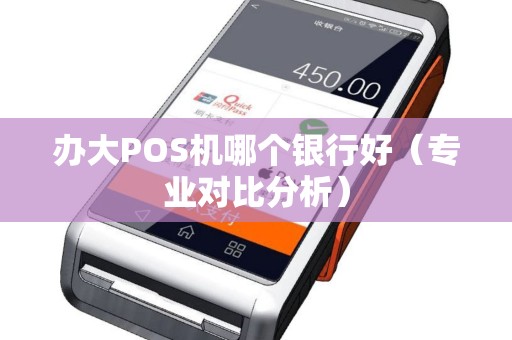 办大POS机哪个银行好（专业对比分析）