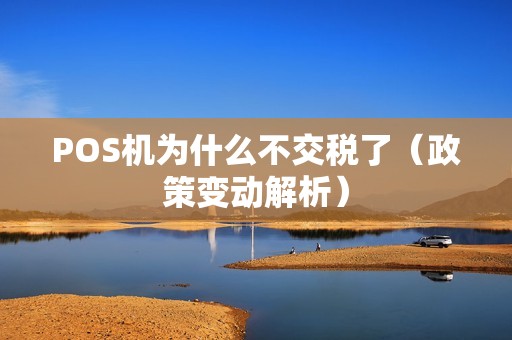 POS机为什么不交税了（政策变动解析）
