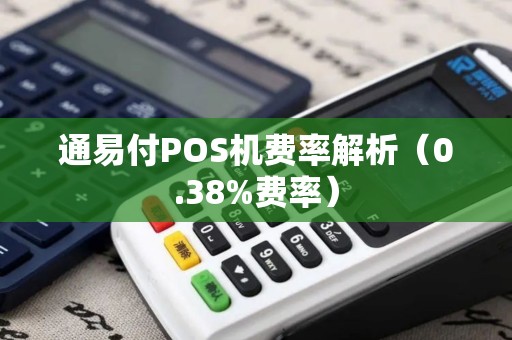 通易付POS机费率解析（0.38%费率）