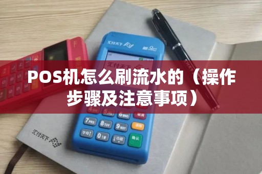 POS机怎么刷流水的（操作步骤及注意事项）