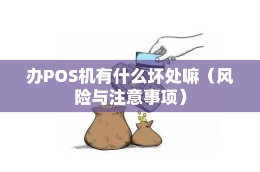 办POS机有什么坏处嘛（风险与注意事项）