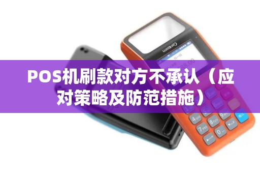 POS机刷款对方不承认（应对策略及防范措施）