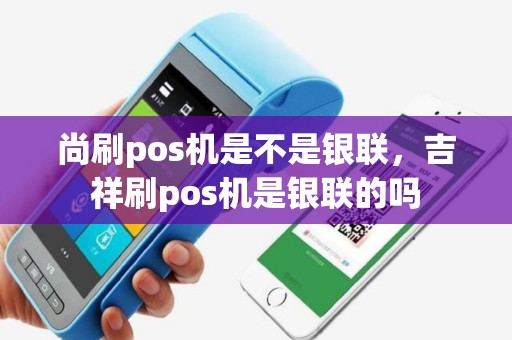 尚刷pos机是不是银联，吉祥刷pos机是银联的吗