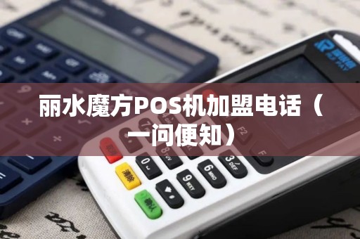 丽水魔方POS机加盟电话（一问便知）