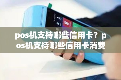 pos机支持哪些信用卡？pos机支持哪些信用卡消费