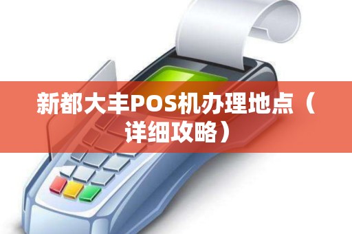 新都大丰POS机办理地点（详细攻略）