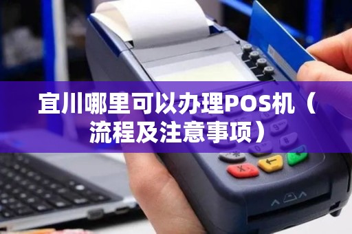 宜川哪里可以办理POS机（流程及注意事项）