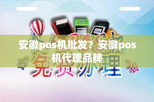 安徽pos机批发？安徽pos机代理品牌