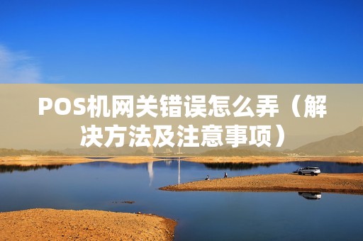 POS机网关错误怎么弄（解决方法及注意事项）