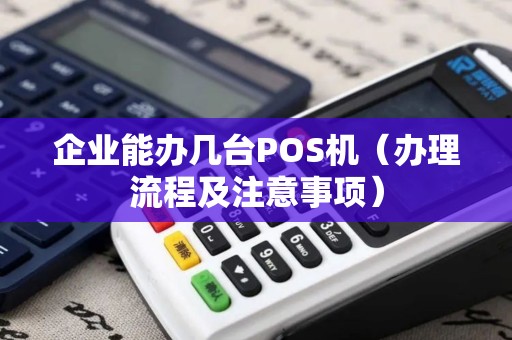 企业能办几台POS机（办理流程及注意事项）