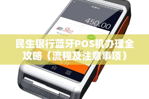 民生银行蓝牙POS机办理全攻略（流程及注意事项）