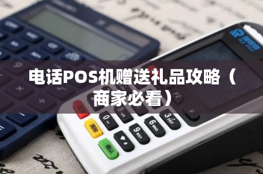 电话POS机赠送礼品攻略（商家必看）