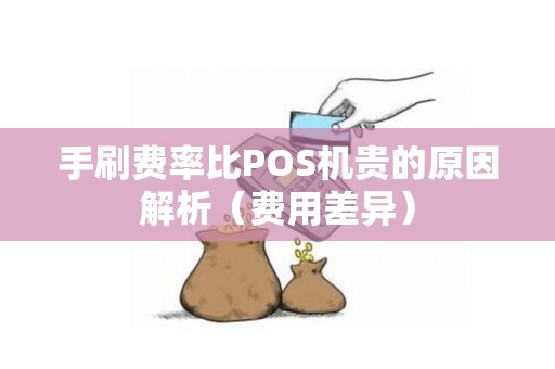 手刷费率比POS机贵的原因解析（费用差异）