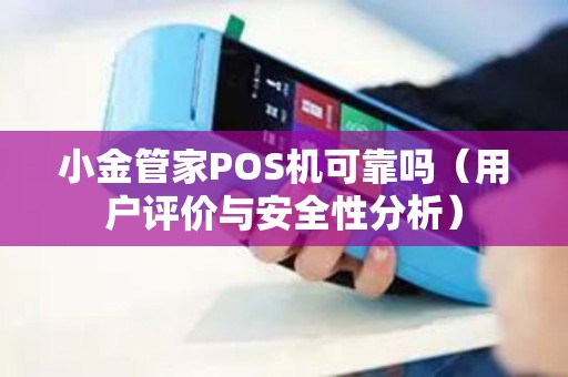 小金管家POS机可靠吗（用户评价与安全性分析）