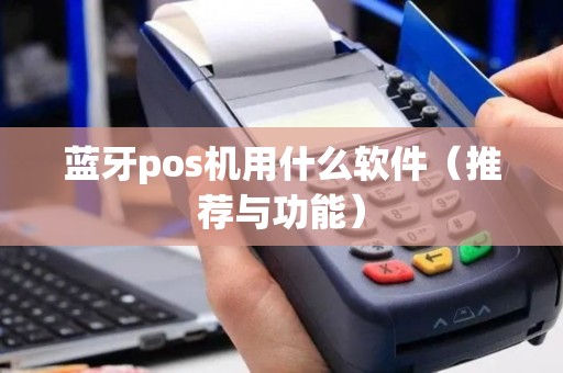 蓝牙pos机用什么软件（推荐与功能）