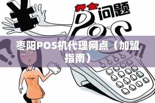 枣阳POS机代理网点（加盟指南）
