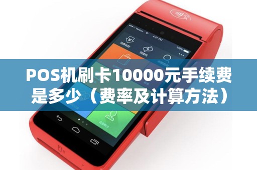 POS机刷卡10000元手续费是多少（费率及计算方法）