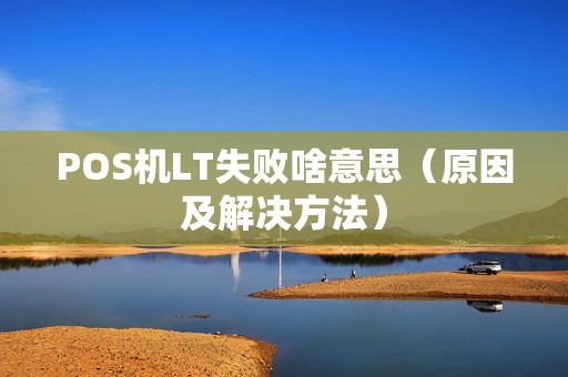 POS机LT失败啥意思（原因及解决方法）