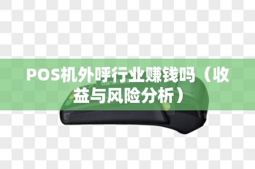 POS机外呼行业赚钱吗（收益与风险分析）