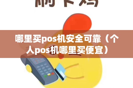 哪里买pos机安全可靠（个人pos机哪里买便宜）