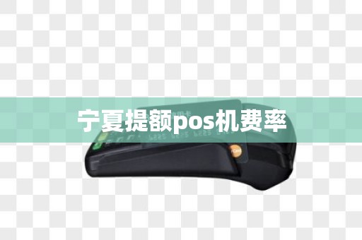 宁夏提额pos机费率