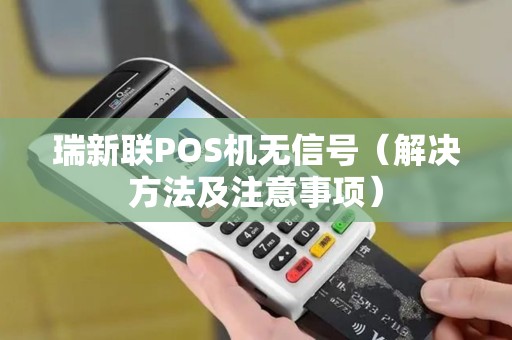 瑞新联POS机无信号（解决方法及注意事项）