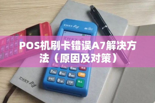 POS机刷卡错误A7解决方法（原因及对策）