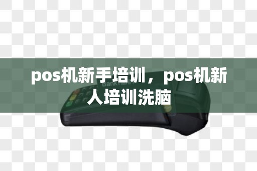 pos机新手培训，pos机新人培训洗脑