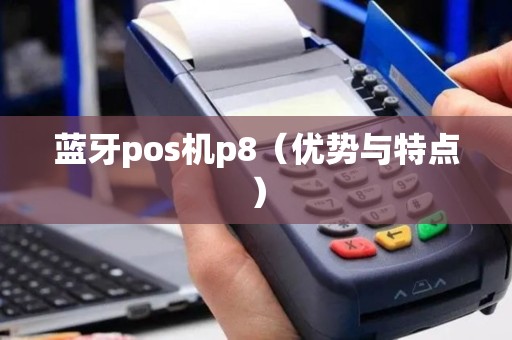 蓝牙pos机p8（优势与特点）