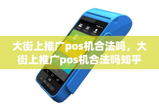 大街上推广pos机合法吗，大街上推广pos机合法吗知乎