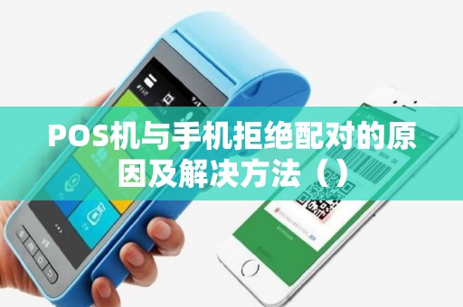 POS机与手机拒绝配对的原因及解决方法（）