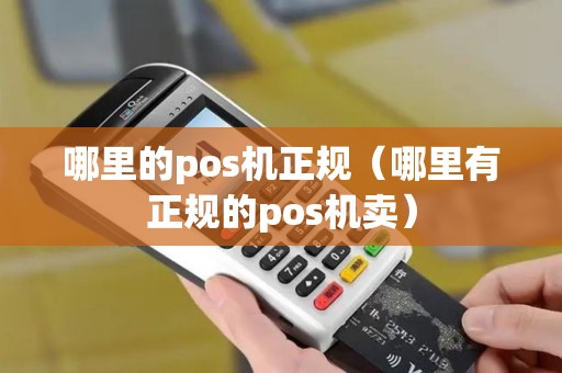 哪里的pos机正规（哪里有正规的pos机卖）