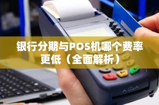 银行分期与POS机哪个费率更低（全面解析）