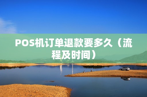 POS机订单退款要多久（流程及时间）