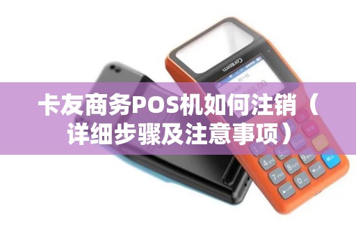 卡友商务POS机如何注销（详细步骤及注意事项）