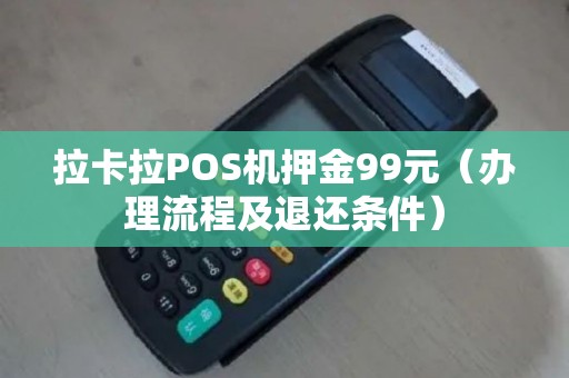 拉卡拉POS机押金99元（办理流程及退还条件）