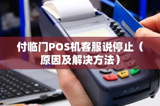 付临门POS机客服说停止（原因及解决方法）