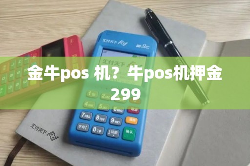 金牛pos 机？牛pos机押金299