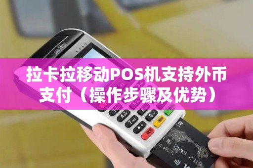 拉卡拉移动POS机支持外币支付（操作步骤及优势）