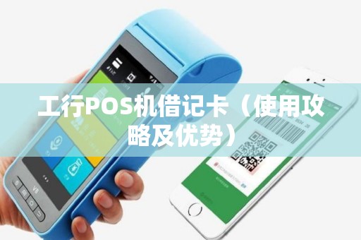 工行POS机借记卡（使用攻略及优势）