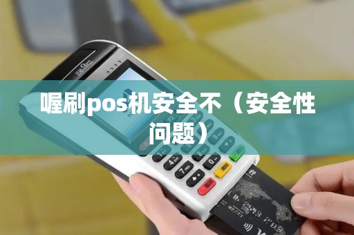 喔刷pos机安全不（安全性问题）