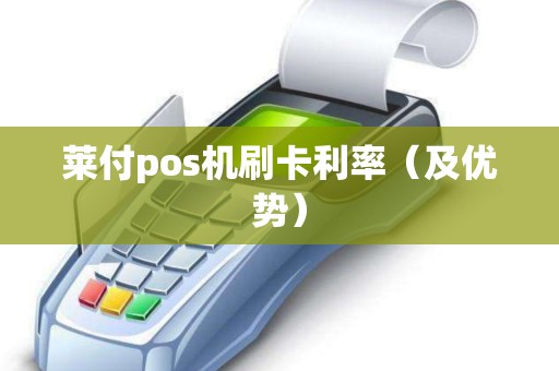 莱付pos机刷卡利率（及优势）