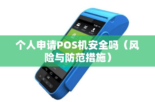 个人申请POS机安全吗（风险与防范措施）