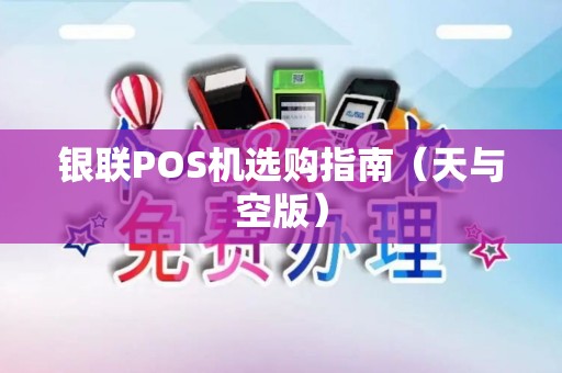 银联POS机选购指南（天与空版）