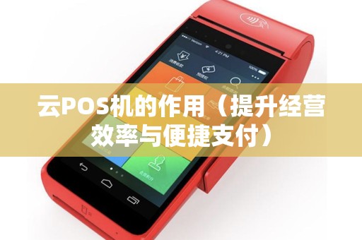 云POS机的作用（提升经营效率与便捷支付）