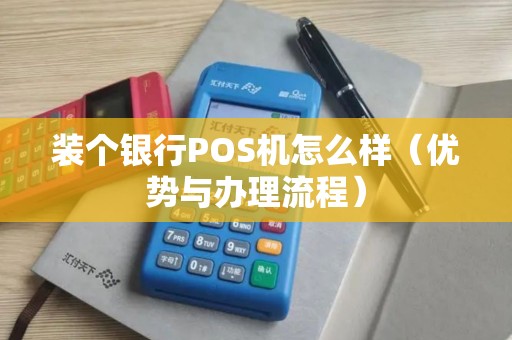 装个银行POS机怎么样（优势与办理流程）